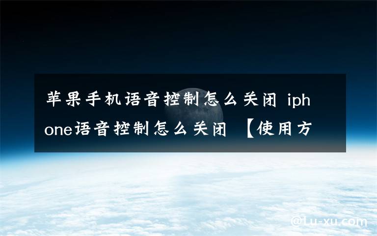 苹果手机语音控制怎么关闭 iphone语音控制怎么关闭 【使用方法】