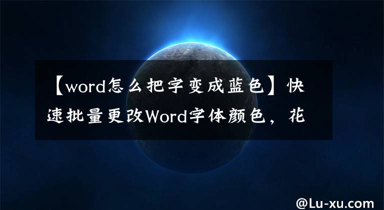 【word怎么把字变成蓝色】快速批量更改Word字体颜色，花一分钟学习这项技术