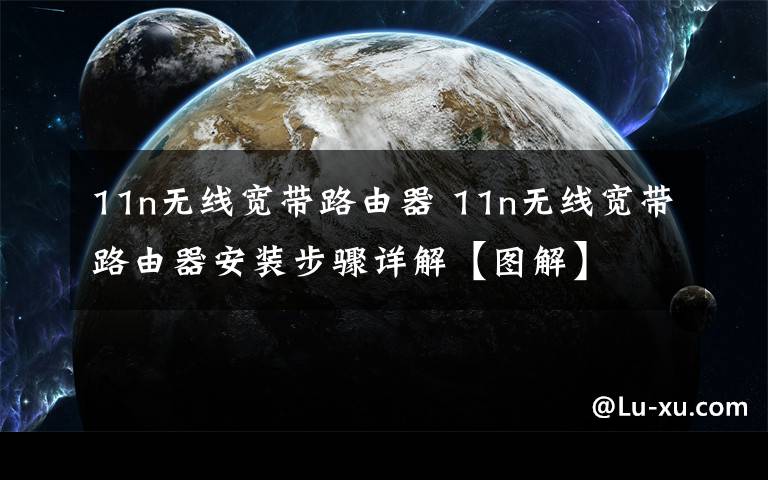 11n无线宽带路由器 11n无线宽带路由器安装步骤详解【图解】
