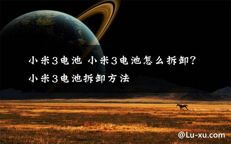 小米3电池 小米3电池怎么拆卸?小米3电池拆卸方法