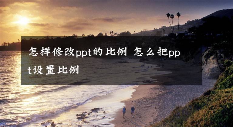 怎样修改ppt的比例 怎么把ppt设置比例
