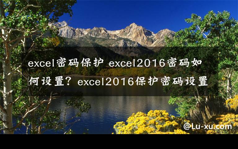 excel密码保护 excel2016密码如何设置?excel2016保护密码设置技巧