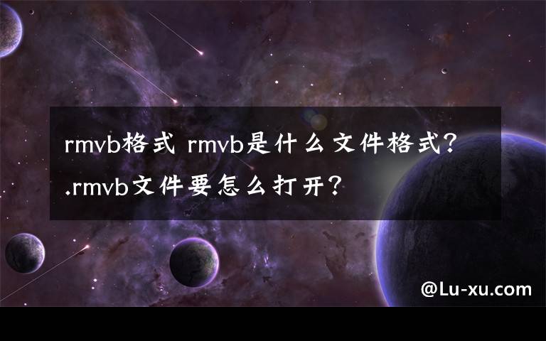 rmvb格式 rmvb是什么文件格式?.rmvb文件要怎么打开?
