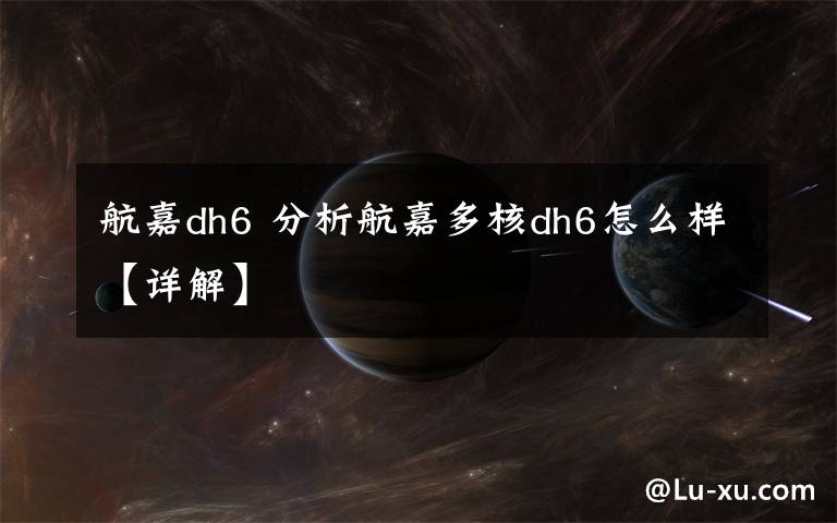航嘉dh6 分析航嘉多核dh6怎么样【详解】