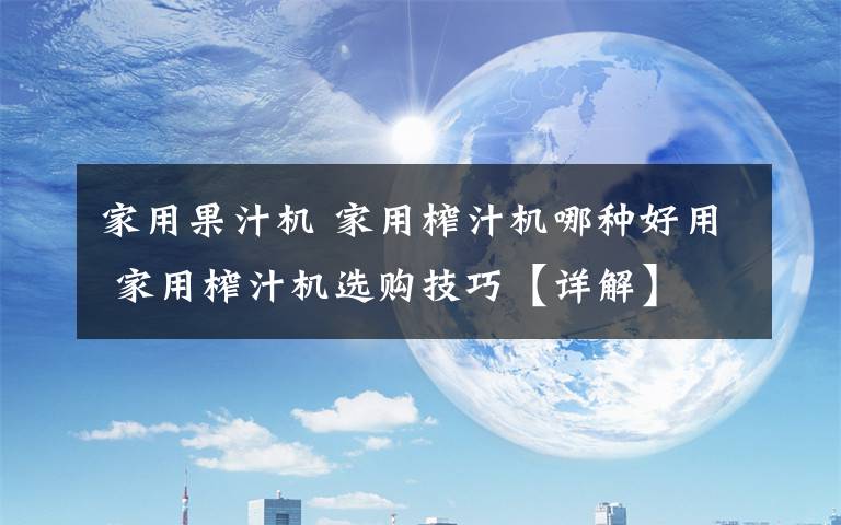 家用果汁机 家用榨汁机哪种好用 家用榨汁机选购技巧【详解】