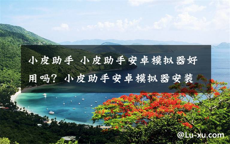 小皮助手 小皮助手安卓模拟器好用吗?小皮助手安卓模拟器安装使用