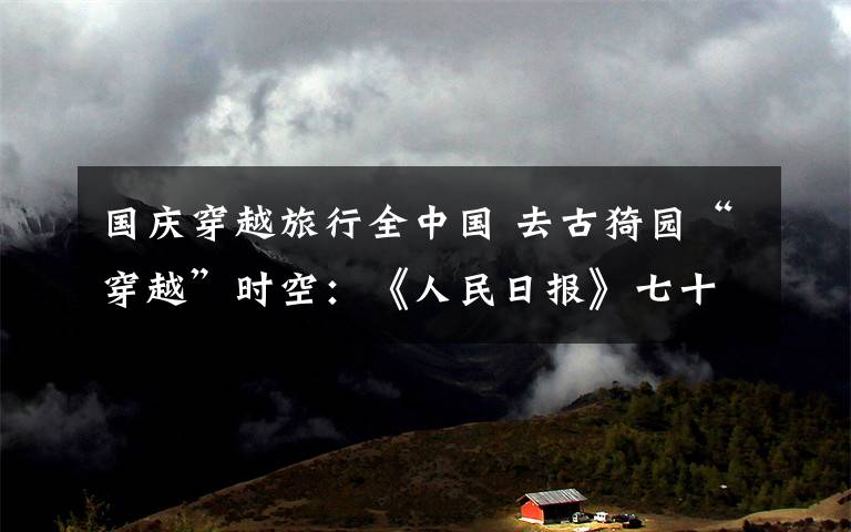 国庆穿越旅行全中国 去古猗园“穿越”时空：《人民日报》七十载国庆专版大集合、夜游专场再现文人相会