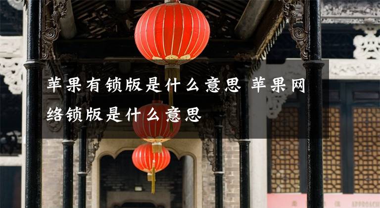 苹果有锁版是什么意思 苹果网络锁版是什么意思