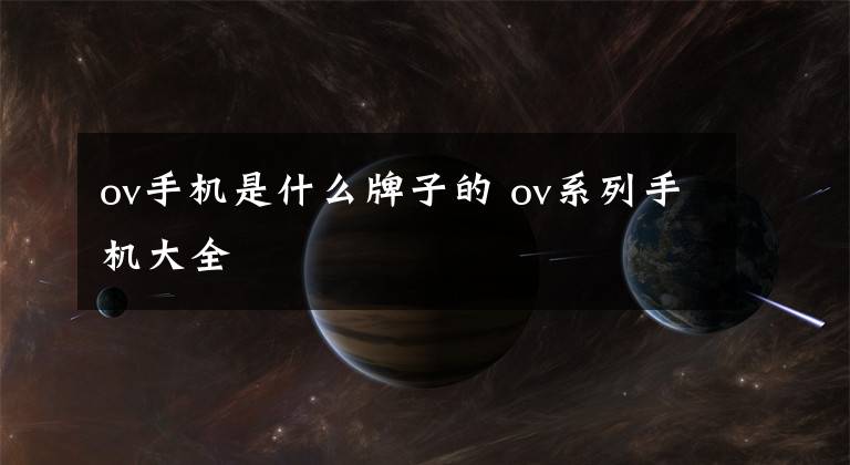 ov手机是什么牌子的 ov系列手机大全