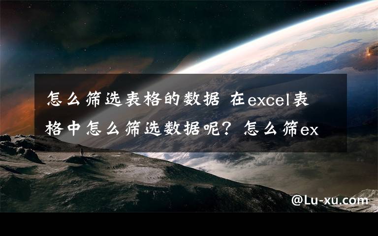 怎么筛选表格的数据 在excel表格中怎么筛选数据呢?怎么筛excel表格中选数据呢?