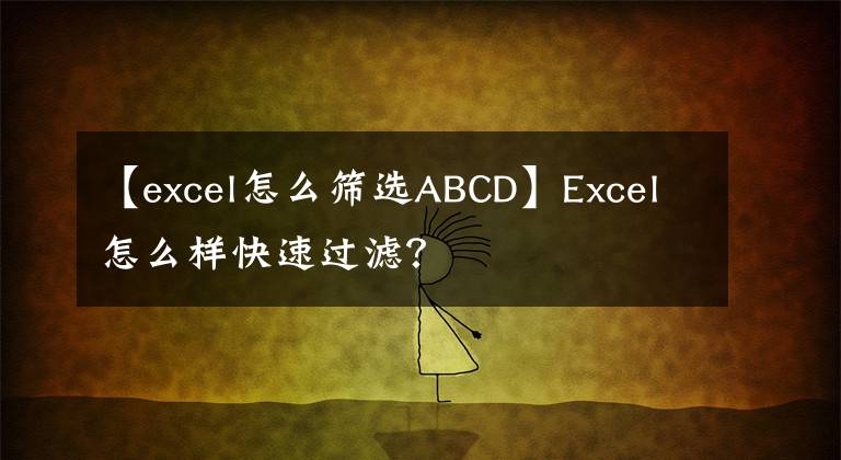【excel怎么筛选ABCD】Excel怎么样快速过滤?