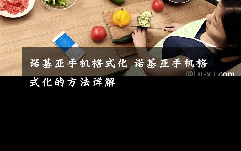 诺基亚手机格式化 诺基亚手机格式化的方法详解