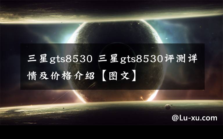 三星gts8530 三星gts8530评测详情及价格介绍【图文】