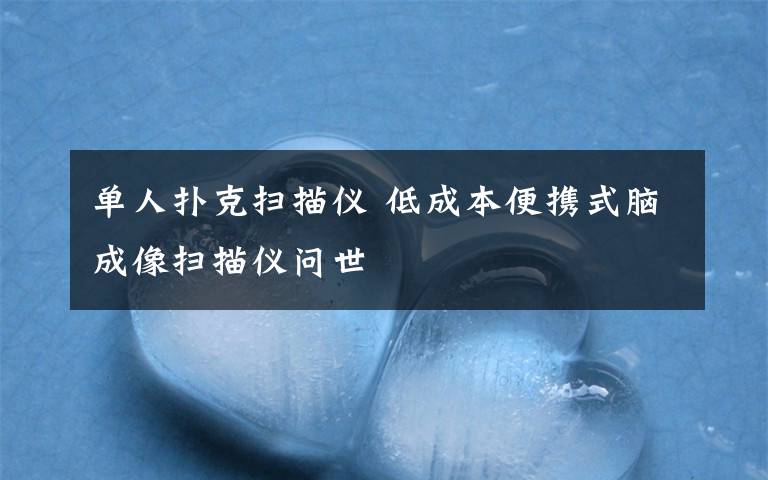 单人扑克扫描仪 低成本便携式脑成像扫描仪问世