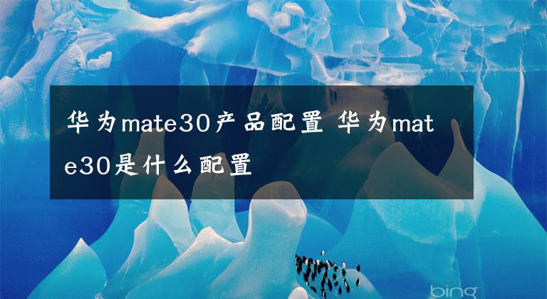 华为mate30产品配置 华为mate30是什么配置