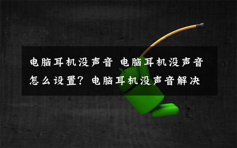电脑耳机没声音 电脑耳机没声音怎么设置?电脑耳机没声音解决方法