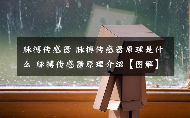 脉搏传感器 脉搏传感器原理是什么 脉搏传感器原理介绍【图解】