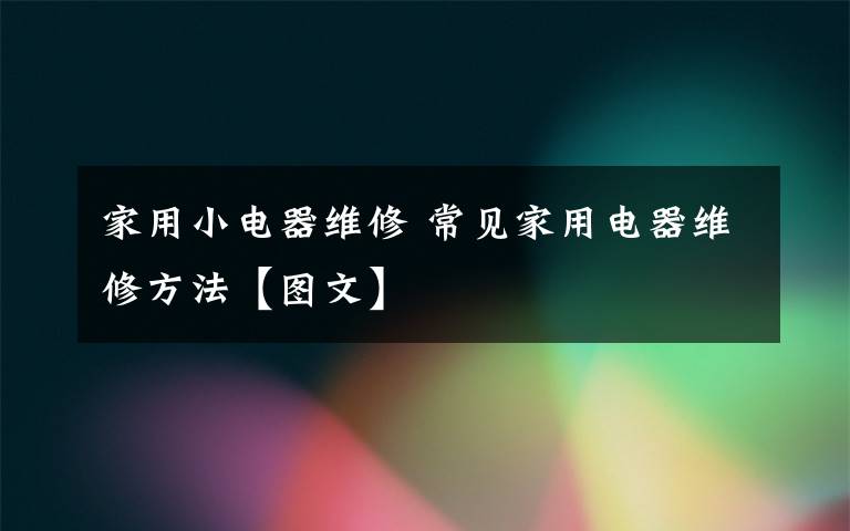 家用小电器维修 常见家用电器维修方法【图文】