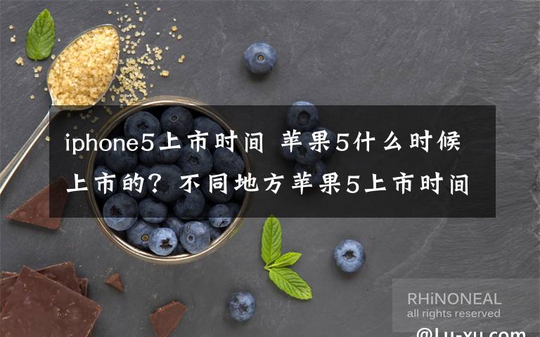 iphone5上市时间 苹果5什么时候上市的?不同地方苹果5上市时间