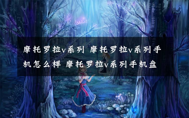 摩托罗拉v系列 摩托罗拉v系列手机怎么样 摩托罗拉v系列手机盘点