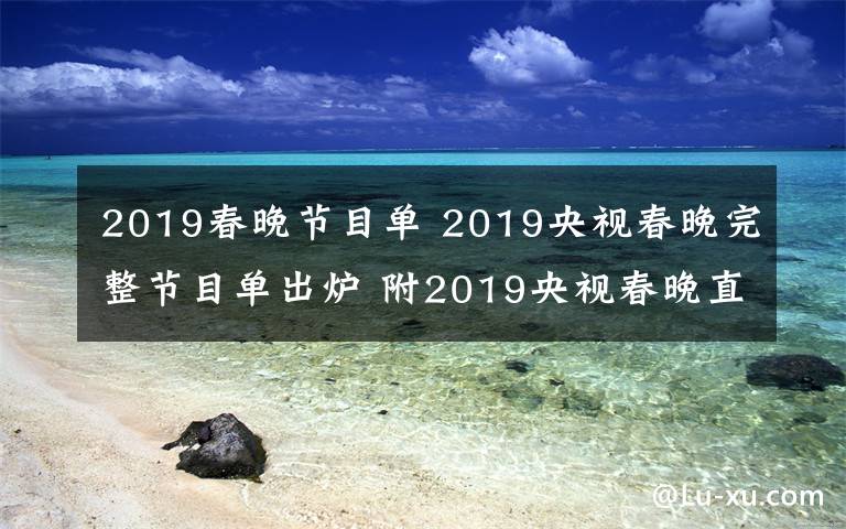 2019春晚节目单 2019央视春晚完整节目单出炉 附2019央视春晚直播时间、直播平台