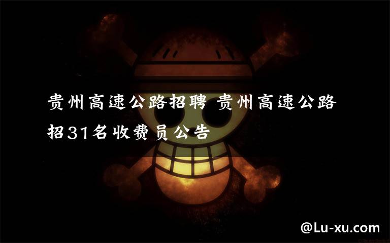 贵州高速公路招聘 贵州高速公路招31名收费员公告