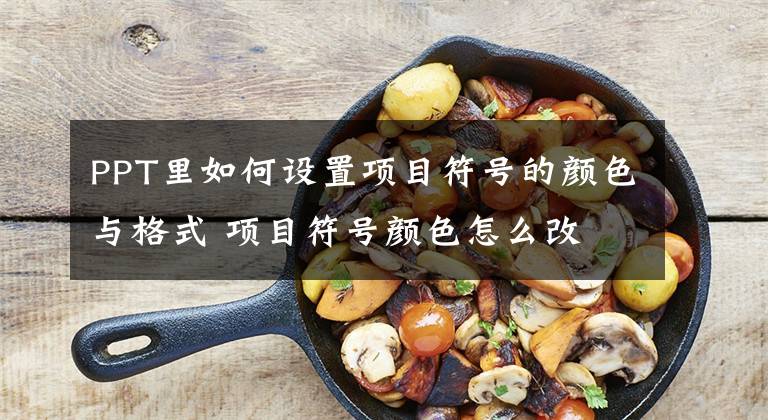 PPT里如何设置项目符号的颜色与格式 项目符号颜色怎么改