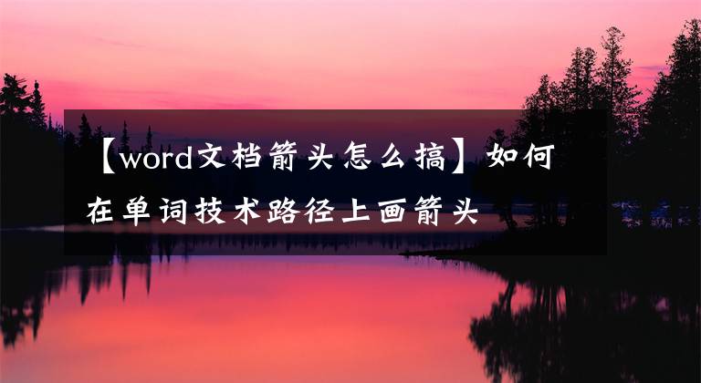 【word文档箭头怎么搞】如何在单词技术路径上画箭头