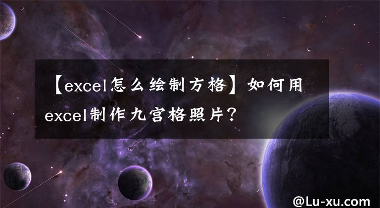 【excel怎么绘制方格】如何用excel制作九宫格照片?