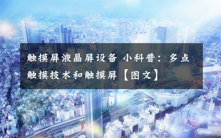触摸屏液晶屏设备 小科普:多点触摸技术和触摸屏【图文】