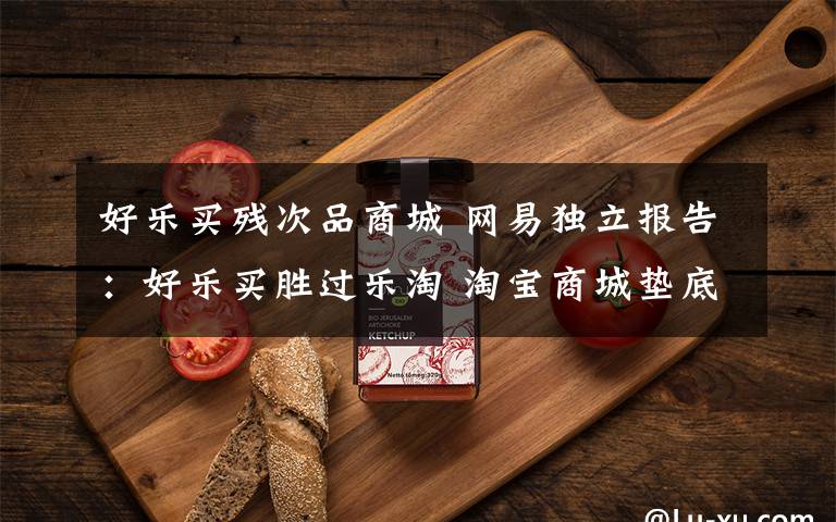 好乐买残次品商城 网易独立报告:好乐买胜过乐淘 淘宝商城垫底