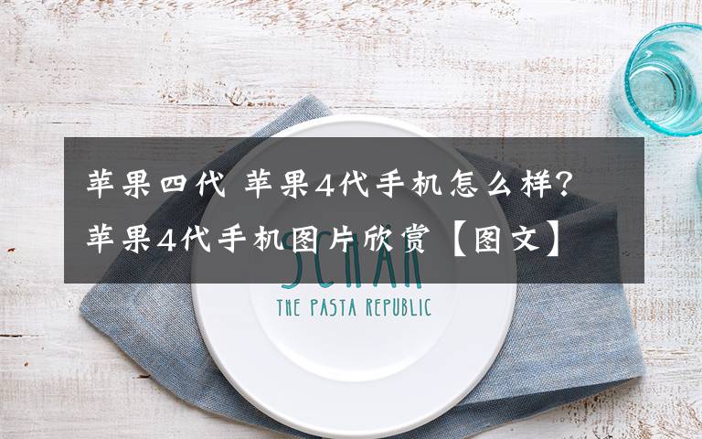 苹果四代 苹果4代手机怎么样?苹果4代手机图片欣赏【图文】