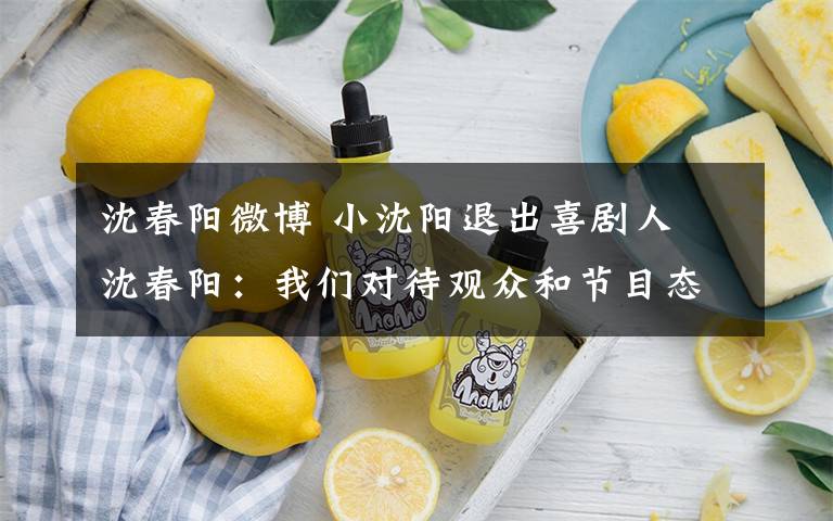 沈春阳微博 小沈阳退出喜剧人 沈春阳:我们对待观众和节目态度是认真的