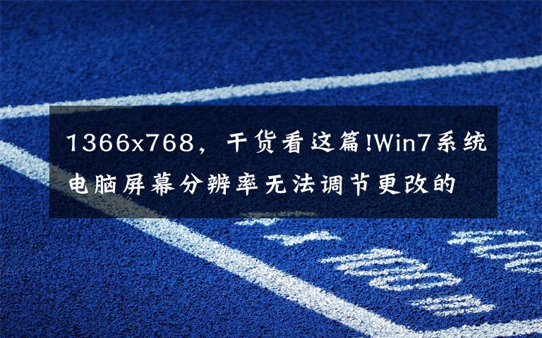 1366x768,干货看这篇!Win7系统电脑屏幕分辨率无法调节更改的解决方法