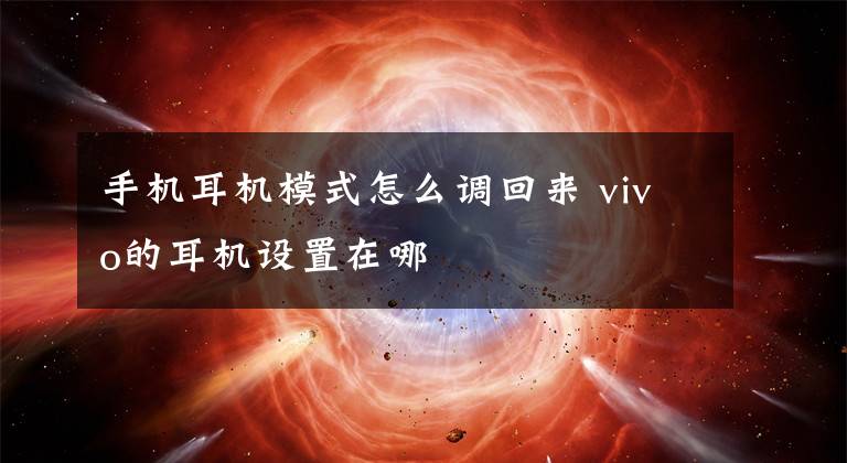 手机耳机模式怎么调回来 vivo的耳机设置在哪