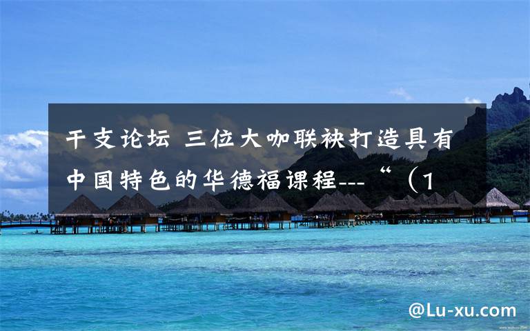 干支论坛 三位大咖联袂打造具有中国特色的华德福课程---“(1~3年级)本土化板块”即将开课