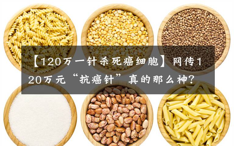 【120万一针杀死癌细胞】网传120万元“抗癌针”真的那么神?河南小伙5年前就体验过了,现在还活得好好的