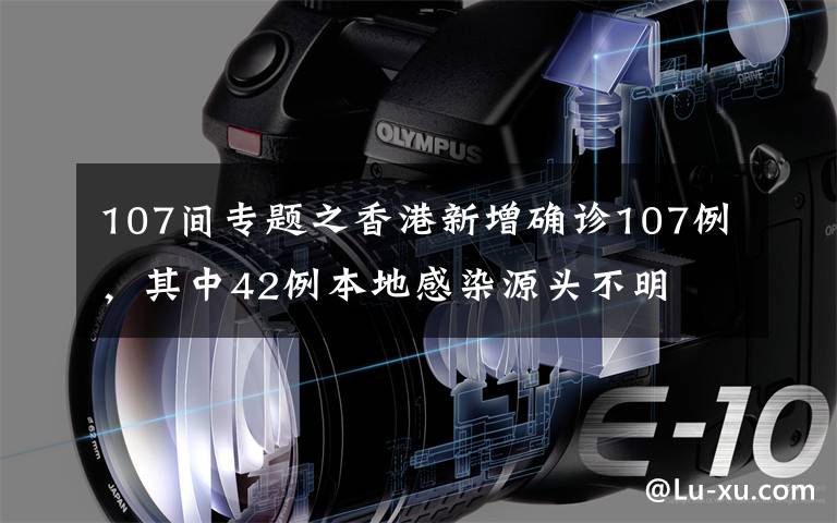 107间专题之香港新增确诊107例，其中42例本地感染源头不明
