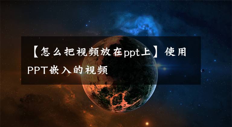 【怎么把视频放在ppt上】使用PPT嵌入的视频