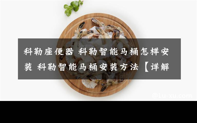 科勒座便器 科勒智能马桶怎样安装 科勒智能马桶安装方法【详解】