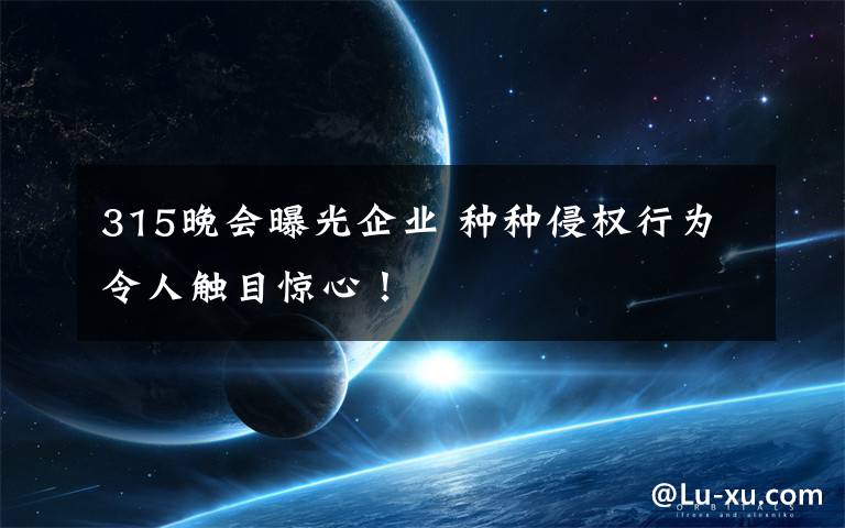 315晚会曝光企业 种种侵权行为令人触目惊心!