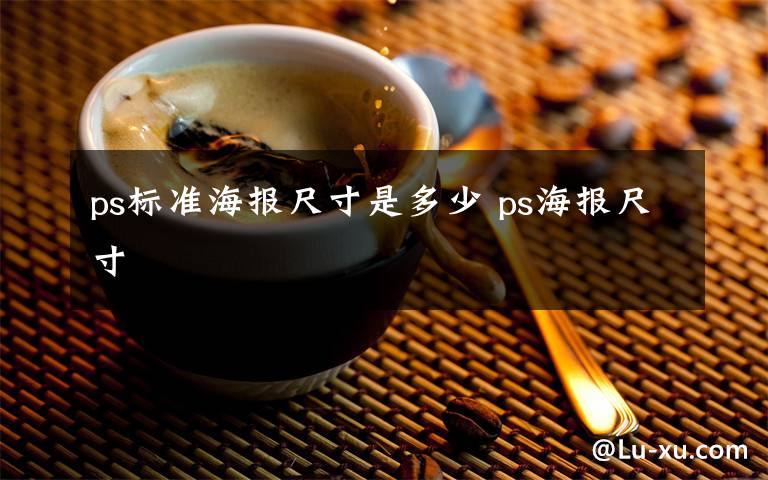 ps标准海报尺寸是多少 ps海报尺寸