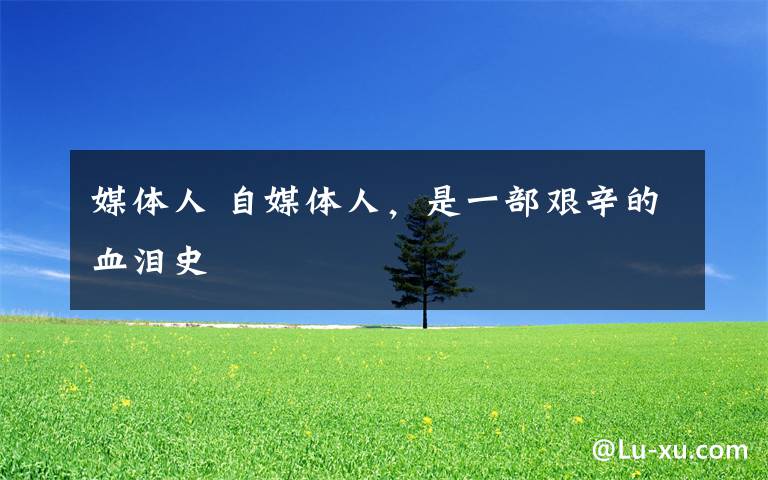 媒体人 自媒体人，是一部艰辛的血泪史