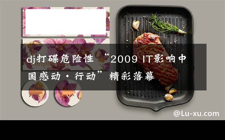 dj打碟危险性 “2009 IT影响中国感动·行动”精彩落幕