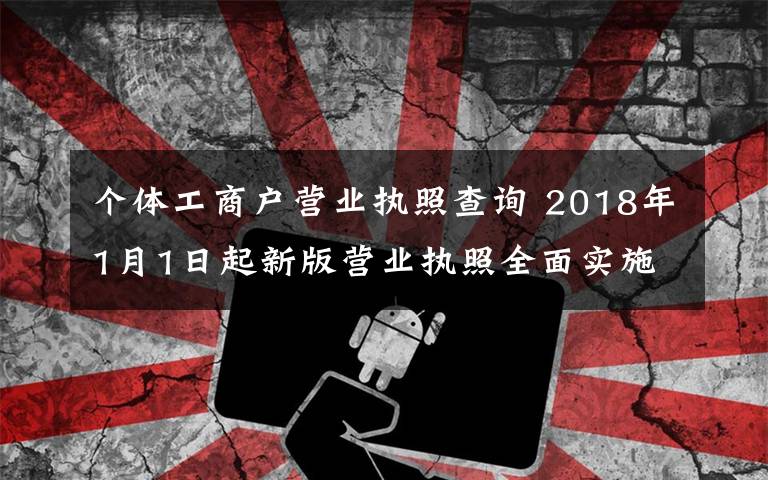 个体工商户营业执照查询 2018年1月1日起新版营业执照全面实施 谁需要换照?个体工商户咋办?