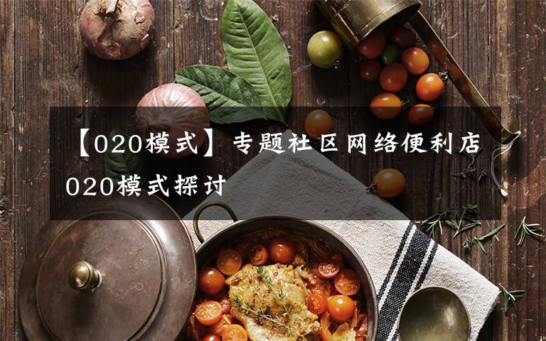【020模式】专题社区网络便利店020模式探讨