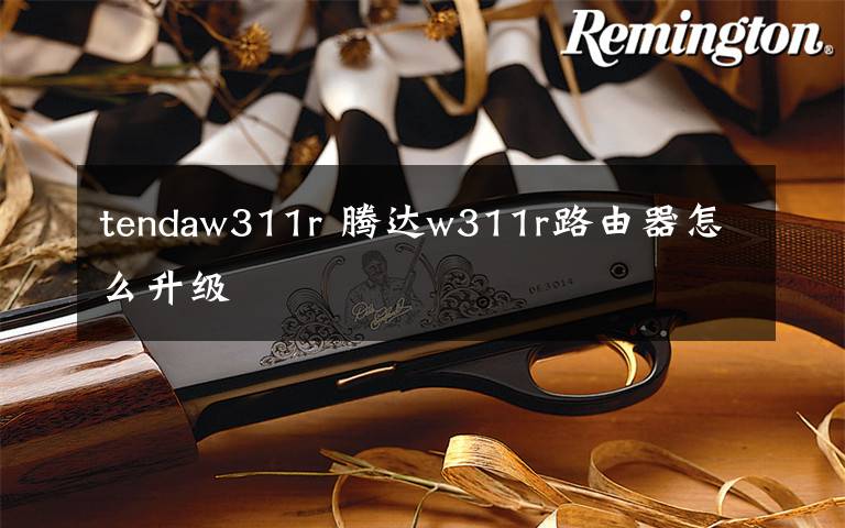 tendaw311r 腾达w311r路由器怎么升级