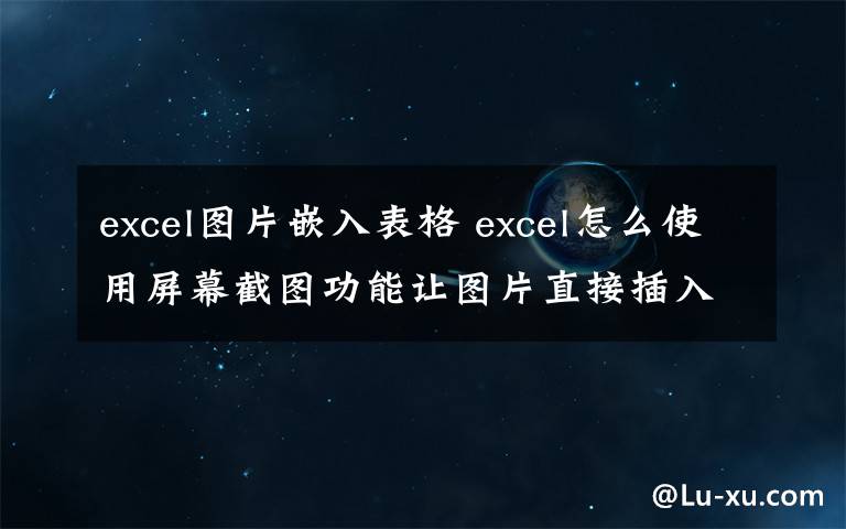 excel图片嵌入表格 excel怎么使用屏幕截图功能让图片直接插入到表格中