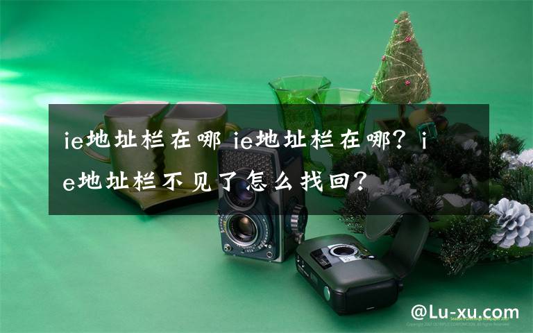 ie地址栏在哪 ie地址栏在哪?ie地址栏不见了怎么找回?