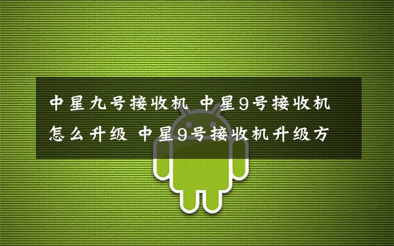 中星九号接收机 中星9号接收机怎么升级 中星9号接收机升级方法【图文】